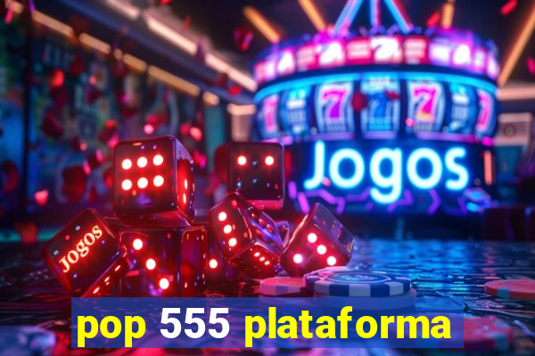 pop 555 plataforma